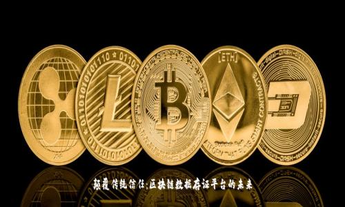 颠覆传统信任：区块链数据存证平台的未来