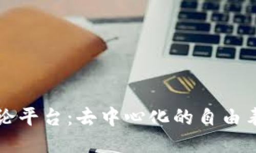 区块链言论平台：去中心化的自由表达新时代