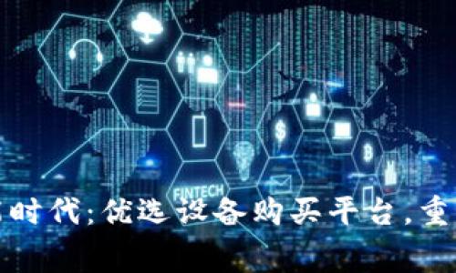 区块链智能时代：优选设备购买平台，重塑消费体验
