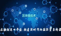 区块链进口平台：构建新时代的国际贸易桥梁