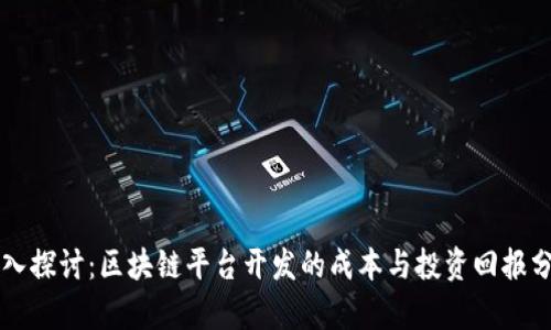 深入探讨：区块链平台开发的成本与投资回报分析
