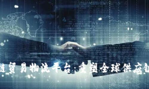 : 区块链贸易物流平台：重塑全球供应链的未来
