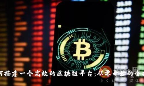 如何搭建一个高效的区块链平台:从零开始的全指南