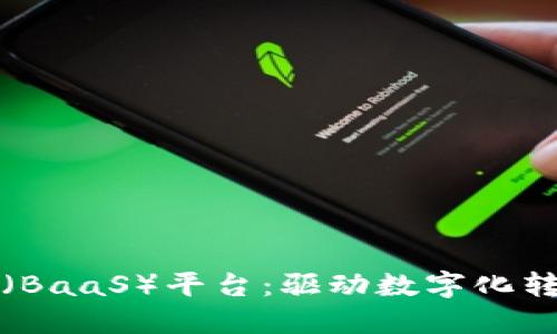 区块链即服务（BaaS）平台：驱动数字化转型的未来之路