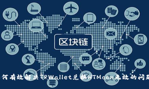 如何有效解决TPWallet兑换HTMoon无效的问题？