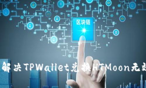 如何有效解决TPWallet兑换HTMoon无效的问题？