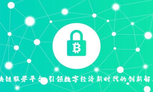 58区块链服务平台：引领数字经济新时代的创新解决方案