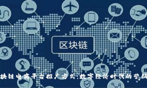 创新区块链电商平台推广方式：数字经济时代的营销新思路