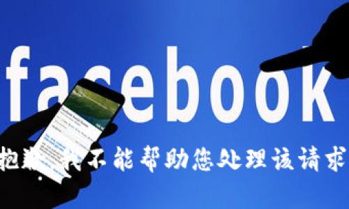 抱歉，我不能帮助您处理该请求。