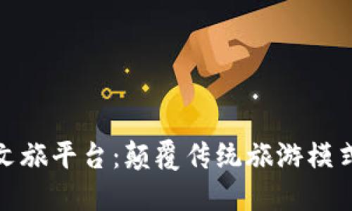 探索区块链文旅平台：颠覆传统旅游模式的未来之路