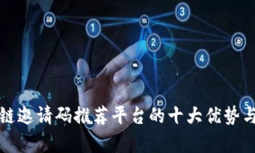 揭秘区块链邀请码推荐平台的十大优势与前景分析
