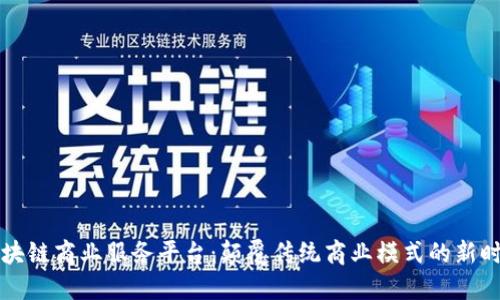 区块链商业服务平台：颠覆传统商业模式的新时代