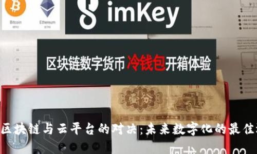u/u区块链与云平台的对决：未来数字化的最佳选择