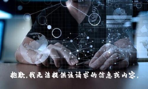 抱歉，我无法提供该请求的信息或内容。