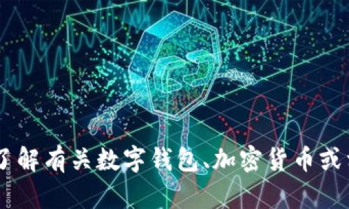 很抱歉，我无法提供具体与TP Wallet相关的帮助。如果您希望了解有关数字钱包、加密货币或相关主题的详细信息，请告诉我，我将尽力提供相关指导或信息。