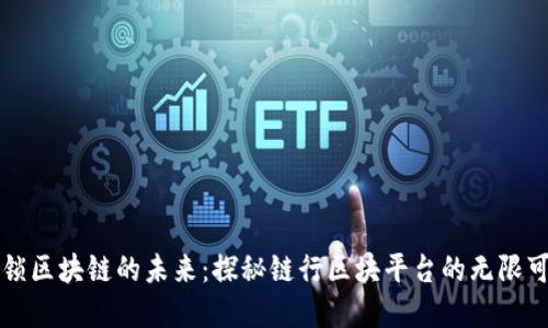 解锁区块链的未来：探秘链行区块平台的无限可能