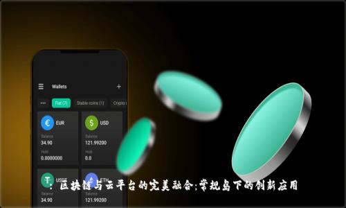 : 区块链与云平台的完美融合：常规岛下的创新应用