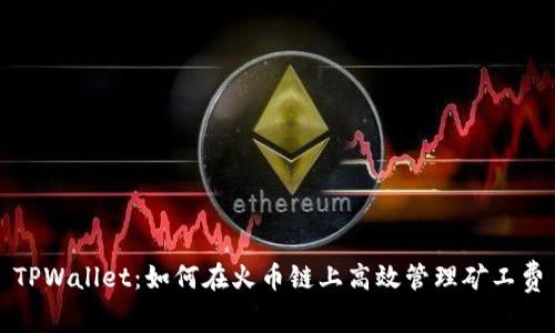 TPWallet：如何在火币链上高效管理矿工费