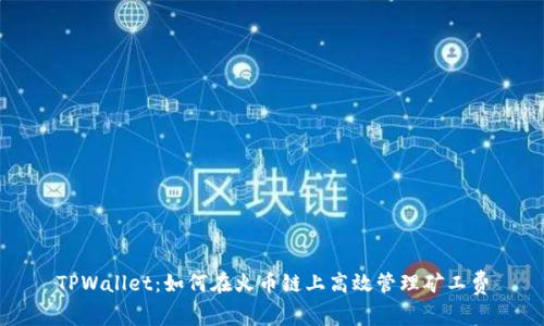 TPWallet：如何在火币链上高效管理矿工费