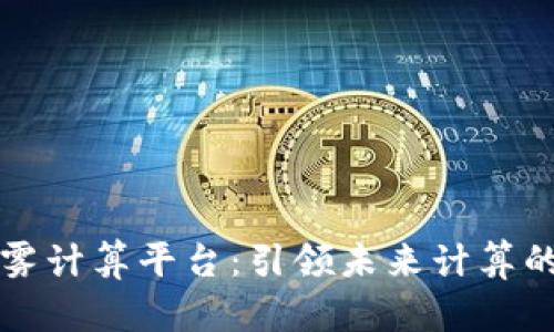 区块链雾计算平台：引领未来计算的新潮流