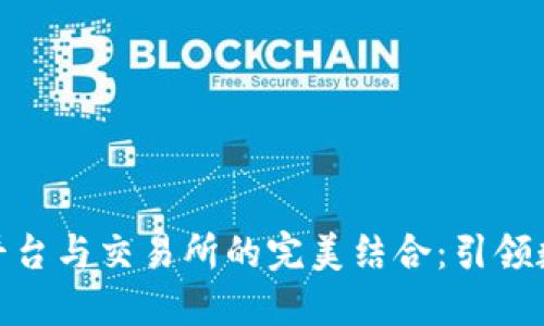 : 区块链媒体平台与交易所的完美结合：引领数字资产新时代