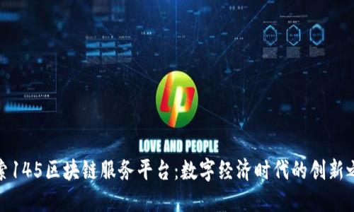 探索145区块链服务平台：数字经济时代的创新之路