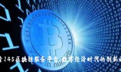 探索145区块链服务平台：数字经济时代的创新之