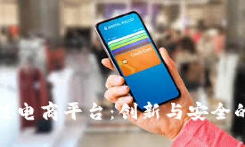 共信鼎区块链电商平台：创新与安全的电商新选择