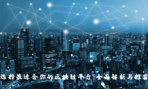 选择最适合你的区块链平台：全面解析与推荐