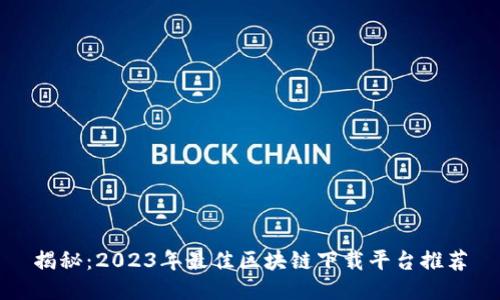 揭秘：2023年最佳区块链下载平台推荐