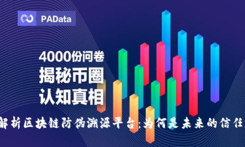 全面解析区块链防伪溯源平台：为何是未来的信任基础?