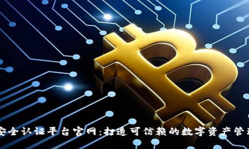 区块链安全认证平台官网：打造可信赖的数字资产管理新标准