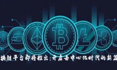 区块链平台即将推出：开启去中心化时代的新篇