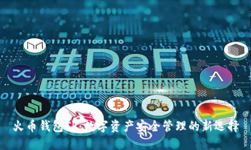 火币钱包TP：数字资产安全管理的新选择
