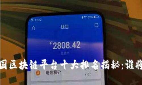 2023年中国区块链平台十大排名揭秘：谁将引领未来？