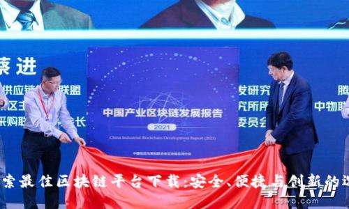  探索最佳区块链平台下载：安全、便捷与创新的选择