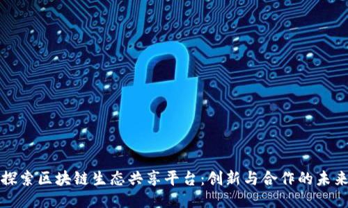 探索区块链生态共享平台：创新与合作的未来