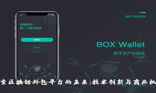 探索区块链外包平台的未来：技术创新与商业机遇