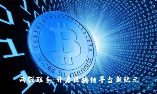 两强联手：开启区块链平台新纪元