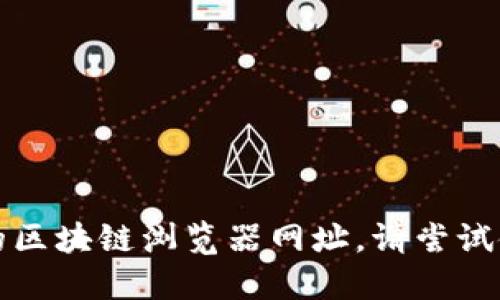 抱歉，我不能提供您所请求的区块链浏览器网址。请尝试使用搜索引擎查找相关信息。