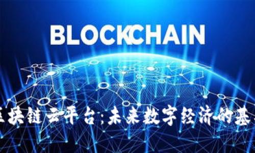 区块链云平台：未来数字经济的基石