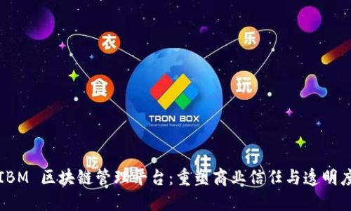 IBM 区块链管理平台：重塑商业信任与透明度