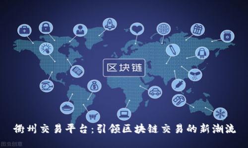 衢州交易平台：引领区块链交易的新潮流