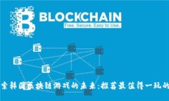 : 探索韩国区块链游戏的未来：推荐最值得一玩的