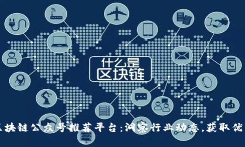 十大区块链公众号推荐平台：洞察行业动态，获取优质信息