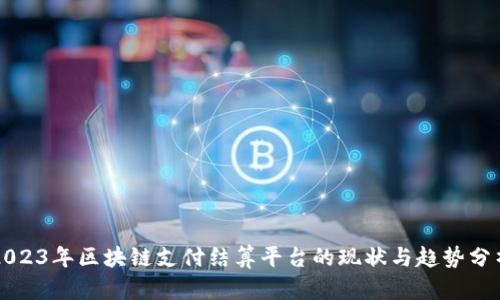 2023年区块链支付结算平台的现状与趋势分析
