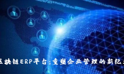 区块链ERP平台：重塑企业管理的新纪元