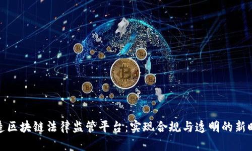 打造区块链法律监管平台：实现合规与透明的新时代