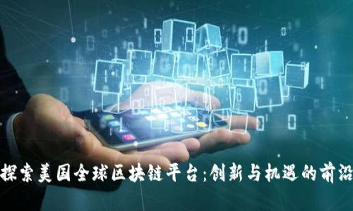 探索美国全球区块链平台：创新与机遇的前沿