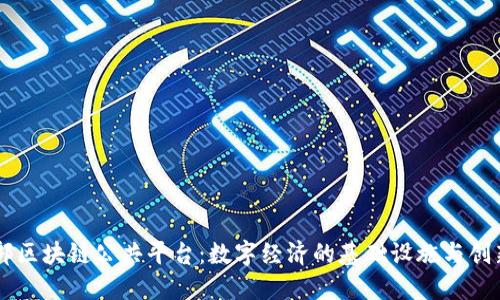 工信部区块链公共平台：数字经济的基础设施与创新动力